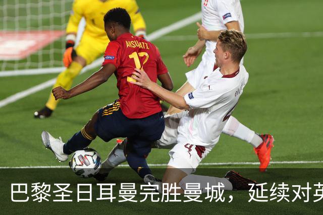 巴黎圣日耳曼完胜曼城，延续对英超球队12场不败传奇