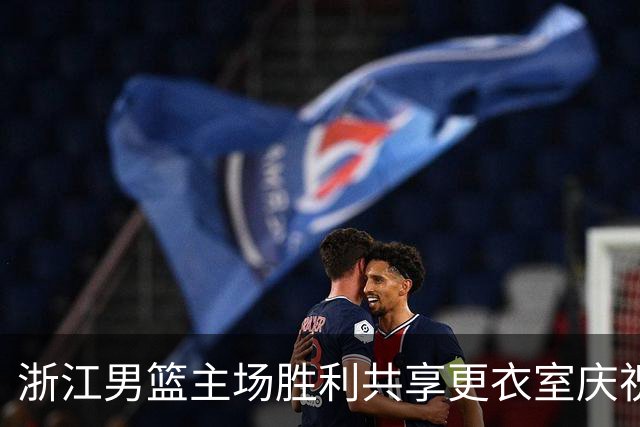 浙江男篮主场胜利共享更衣室庆祝瞬间