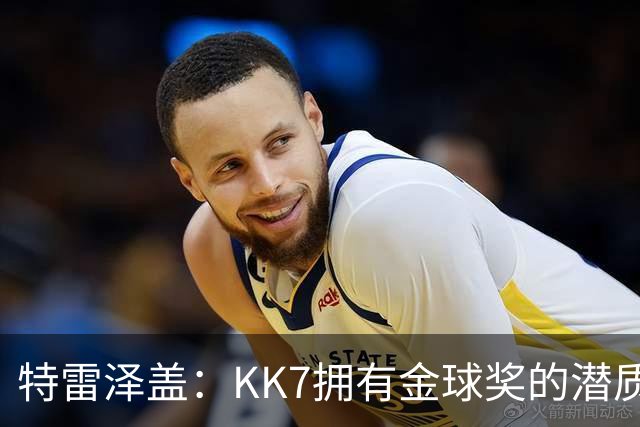 特雷泽盖：KK7拥有金球奖的潜质，惋惜无缘世界杯舞台